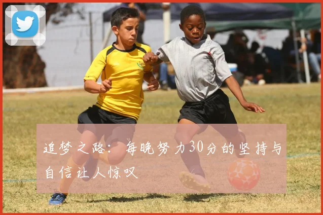 追梦之路：每晚努力30分的坚持与自信让人惊叹