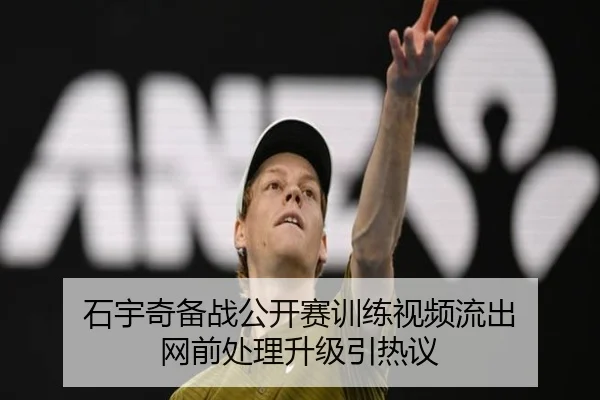 石宇奇备战公开赛训练视频流出 网前处理升级引热议
