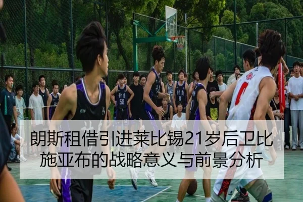 朗斯租借引进莱比锡21岁后卫比施亚布的战略意义与前景分析